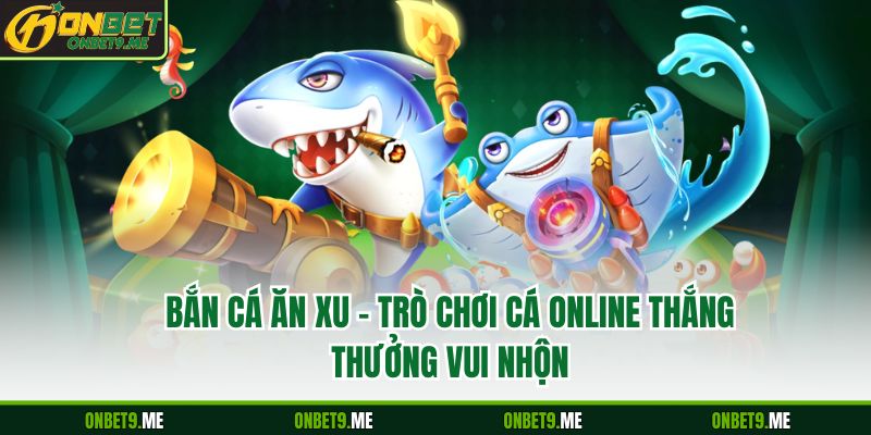 Bắn Cá Ăn Xu – Trò Chơi Cá Online Thắng Thưởng Vui Nhộn
