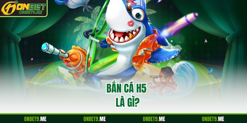 Bắn Cá H5 là gì?