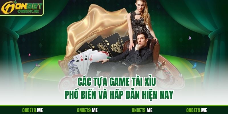 Các tựa GAME TÀI XỈU  phổ biến và hấp dẫn hiện nay