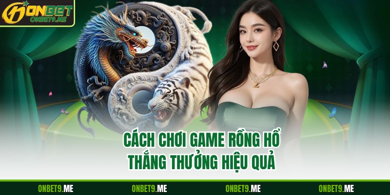 Cách chơi game rồng hổ thắng thưởng hiệu quả