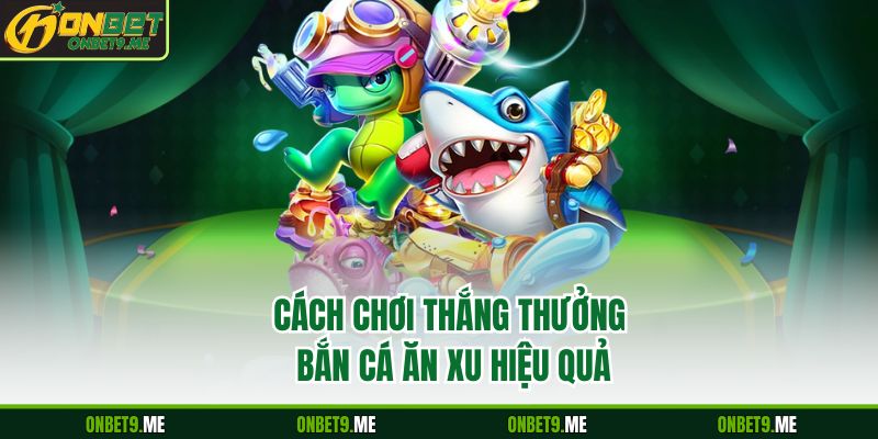 Cách chơi thắng thưởng bắn cá ăn xu hiệu quả