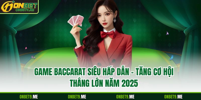 GAME BACCARAT Siêu Hấp Dẫn – Tăng Cơ Hội Thắng Lớn Năm 2025