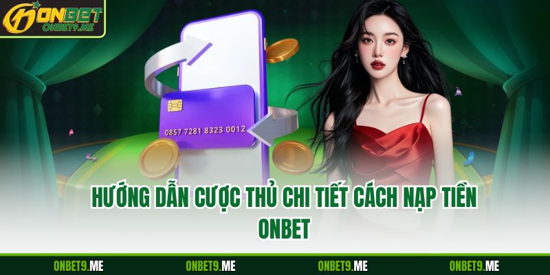 Hướng dẫn cược thủ chi tiết cách nạp tiền Onbet