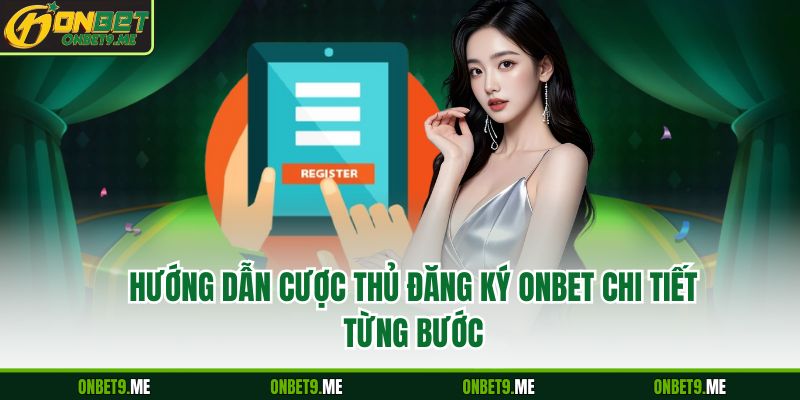 Hướng dẫn cược thủ đăng ký Onbet chi tiết từng bước