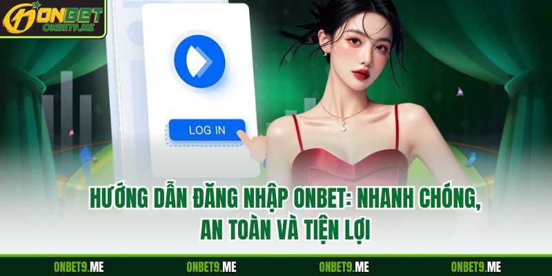 Hướng Dẫn Đăng Nhập Onbet: Nhanh Chóng, An Toàn Và Tiện Lợi