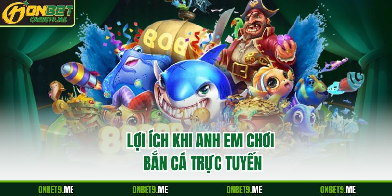 Lợi ích khi anh em chơi bắn cá trực tuyến