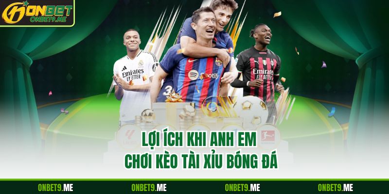 Lợi ích khi anh em chơi kèo tài xỉu bóng đá