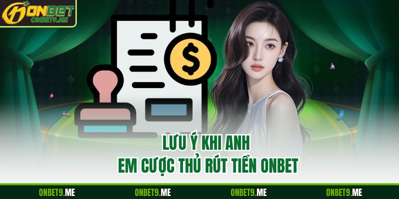 Lưu ý khi anh em cược thủ rút tiền Onbet