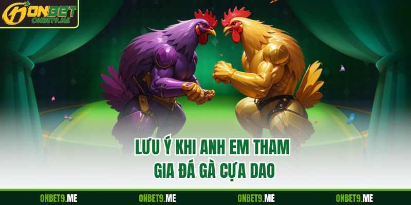Lưu ý khi anh em tham gia đá gà cựa dao