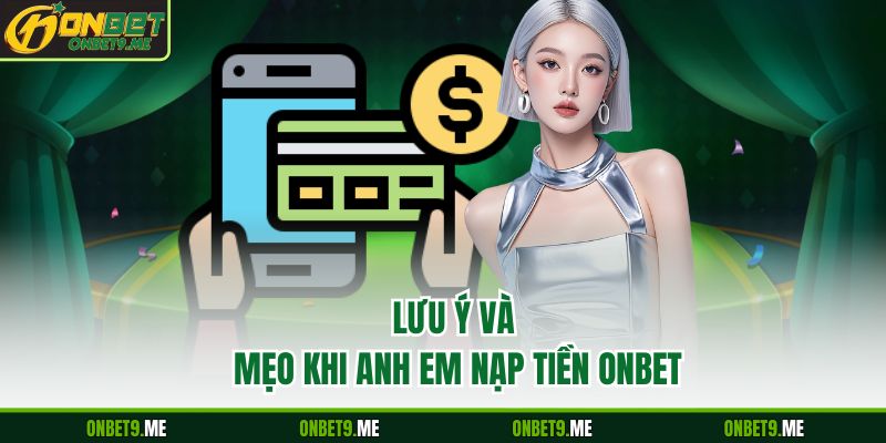 Lưu ý và mẹo khi anh em nạp tiền Onbet