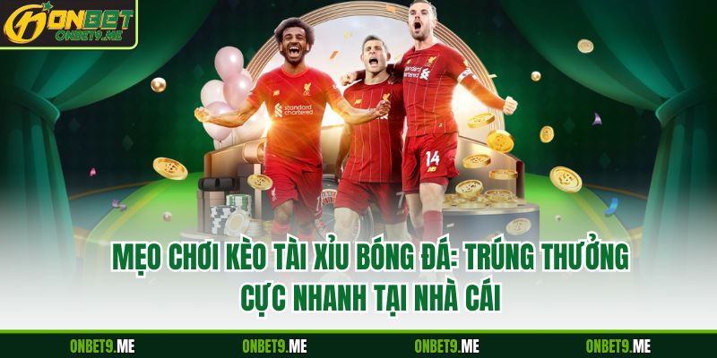 Mẹo Chơi Kèo Tài Xỉu Bóng Đá: Trúng Thưởng Cực Nhanh Tại Nhà Cái