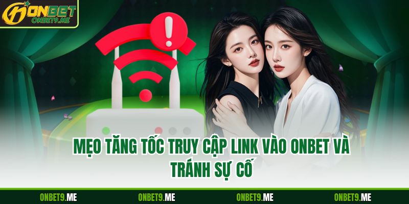 Mẹo tăng tốc truy cập link vào onbet và tránh sự cố