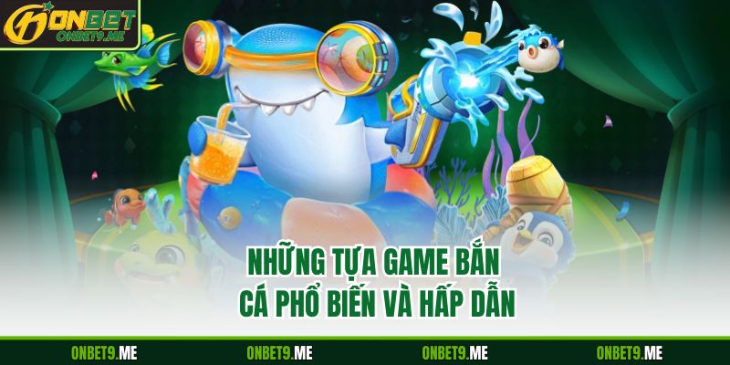 Những tựa game bắn cá phổ biến và hấp dẫn 