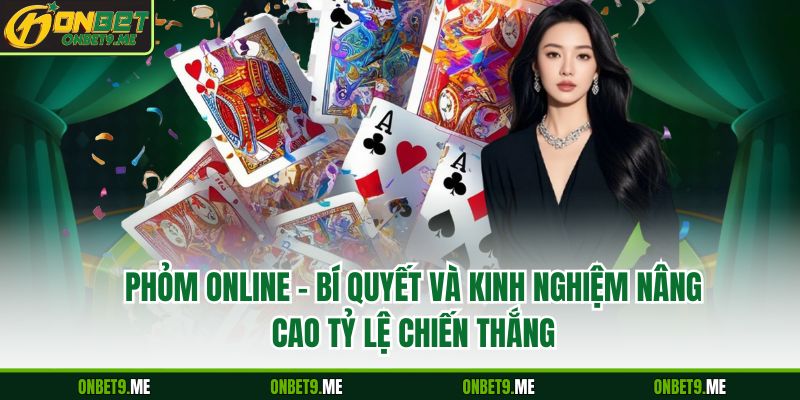 Phỏm Online – Bí Quyết Và Kinh Nghiệm Nâng Cao Tỷ Lệ Chiến Thắng