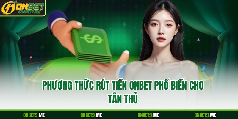 Phương thức rút tiền Onbet phổ biến cho tân thủ