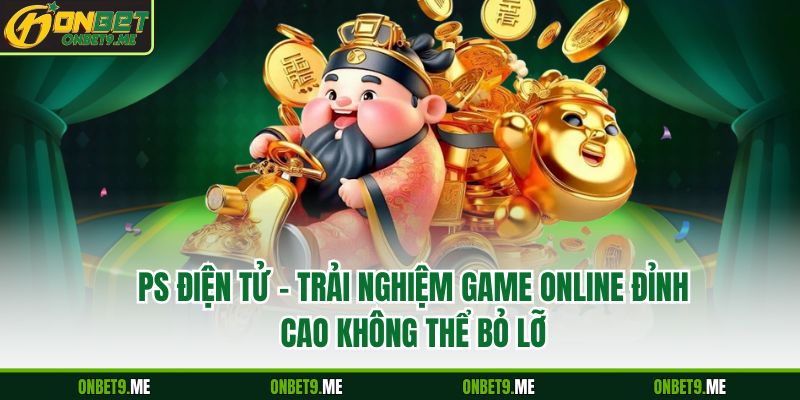 PS Điện Tử – Trải Nghiệm Game Online Đỉnh Cao Không Thể Bỏ Lỡ