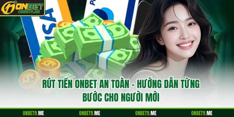 Rút Tiền Onbet An Toàn – Hướng Dẫn Từng Bước Cho Người Mới