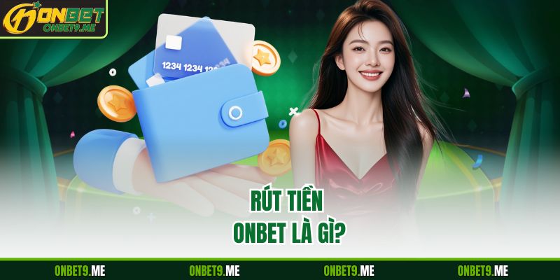 Rút tiền Onbet là gì?
