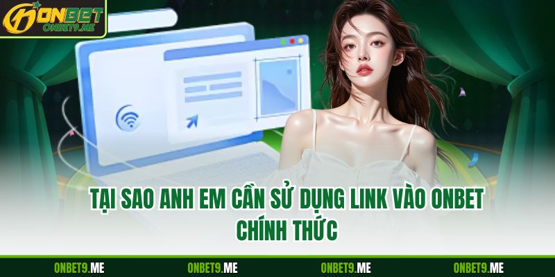 Tại sao anh em cần sử dụng link vào Onbet chính thức