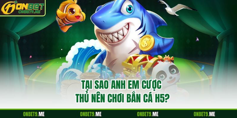 Tại sao anh em cược thủ nên chơi bắn cá H5?