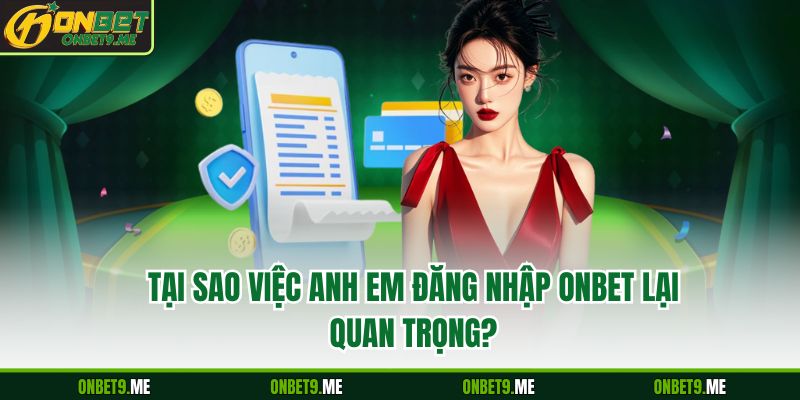 Tại sao việc anh em đăng nhập Onbet lại quan trọng?