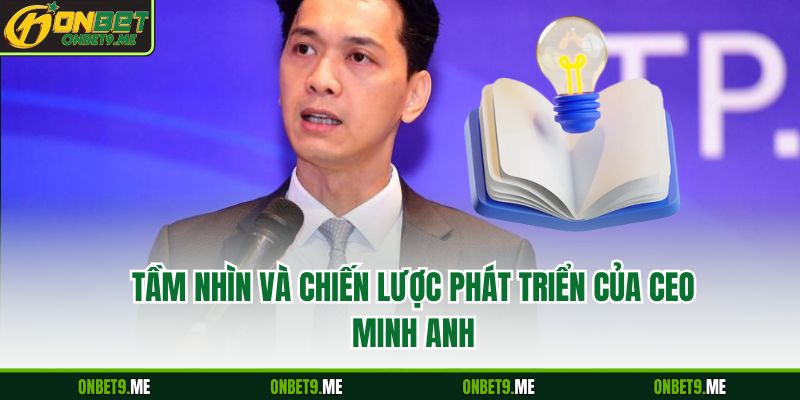 Tầm nhìn và chiến lược phát triển của CEO Minh Anh