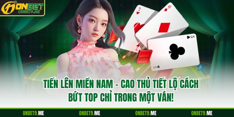 Tiến Lên Miền Nam – Cao Thủ Tiết Lộ Cách Bứt Top Chỉ Trong Một Ván!