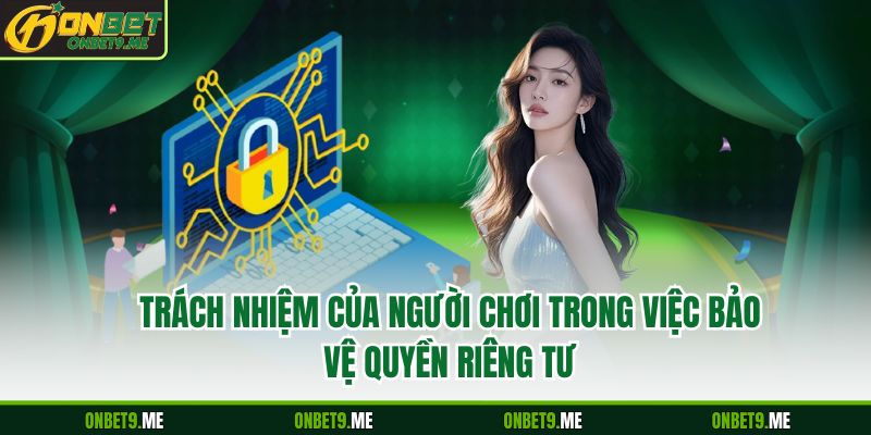 Trách nhiệm của người chơi trong việc bảo vệ quyền riêng tư