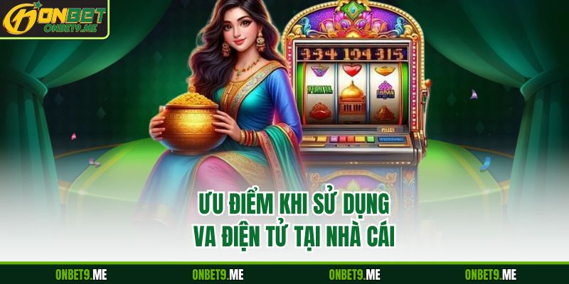 Ưu điểm khi sử dụng VA điện tử tại nhà cái