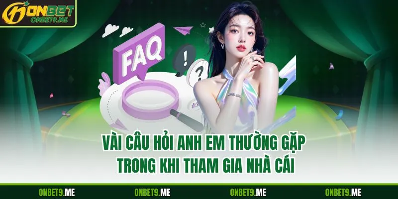Vài câu hỏi anh em thường gặp trong khi tham gia nhà cái